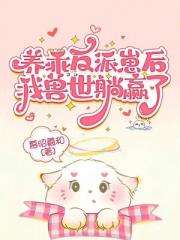 养乖反派崽后，我兽世躺赢了