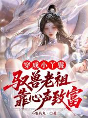 穿成小丫鬟，驭兽老祖靠心声致富