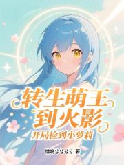 转生萌王到火影，开局捡到小萝莉