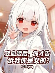 变血姬后，你才告诉我你是女的？