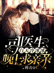 司医生白天冷冰冰晚上求亲亲