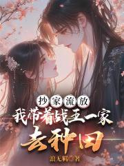 抄家流放,我带着战王一家去种田 抄家流放,我带着战王一家去种田