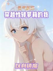 穿越成性转萝莉的我，以身镇魔