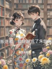 叛逆者：我穿越成了朱怡贞