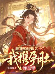抢我婚约嫁太子?我携孕肚嫁皇帝 抢我婚约嫁太子?我携孕肚嫁皇帝