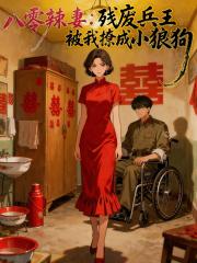 八零辣妻残废兵王被我撩成小狼狗 八零辣妻残废兵王被我撩成小狼狗