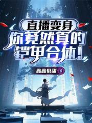 直播变身:你竟然真的铠甲合体! 直播变身:你竟然真的铠甲合体!