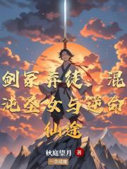 剑冢弃徒：混沌圣女与逆命仙途