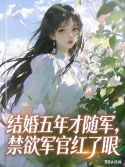 结婚五年才随军，禁欲军官红了眼