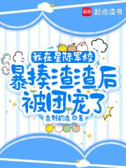 我在星际军校暴揍渣渣后被团宠了 我在星际军校暴揍渣渣后被团宠了