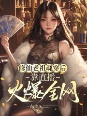 修仙老祖魂穿后，靠直播火爆全网