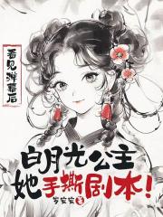 看见弹幕后，白月光公主她手撕剧本！