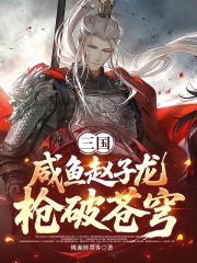 三国：咸鱼赵子龙枪破苍穹