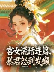 宫女谎话连篇，暴君怒到发癫