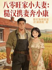 八零旺家小夫妻：糙汉携妻奔小康