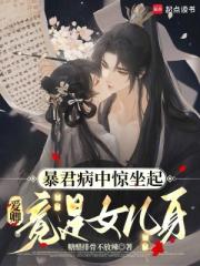 暴君病中惊坐起，爱卿竟是女儿身