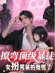 撩弯顶级暴徒，女扮男装的我慌了
