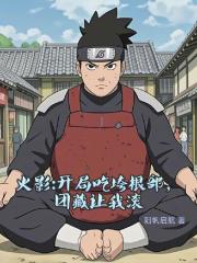 火影：开局吃垮根部，团藏让我滚