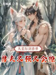 从星际到兽世，兽夫又强又会撩！