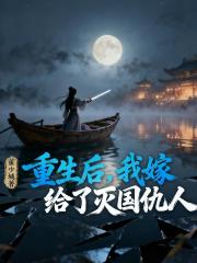 重生后，我嫁给了灭国仇人