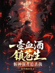 一壶血酒镇苍生：斩神强者追杀我