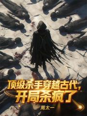 顶级杀手穿越古代，开局杀疯了