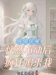 校花学姐怦然心动后，疯狂追求我