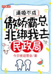 逼婚不成，傲娇霸总非绑我去民政局！