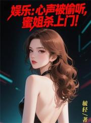 娱乐：心声被偷听，蜜姐杀上门！