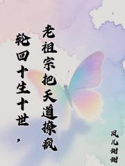 轮回十生十世：老祖宗把天道撩疯
