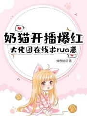 奶猫开播爆红，大佬团在线求rua崽