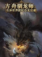 方舟驯龙师在异世界掀起恐龙狂潮