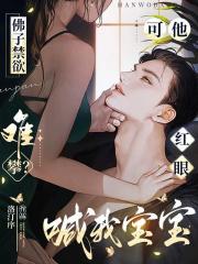 佛子禁欲难攀?可他红眼喊我宝宝 佛子禁欲难攀?可他红眼喊我宝宝