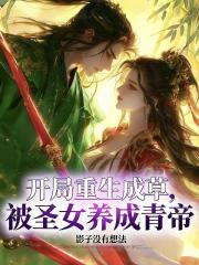 开局重生成草，被圣女养成青帝！