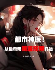 都市神医，从给母亲闺蜜按摩开始