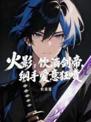 火影：饮酒剑帝，纲手爱意狂喷