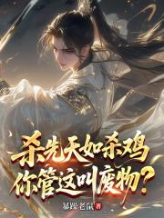 杀先天如杀鸡，你管这叫废物？