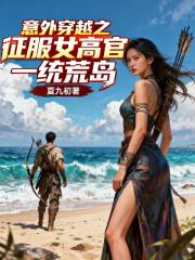 意外穿越之征服女高官一统荒岛
