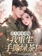 渣夫独宠遗孀，我重生手撕绿茶！