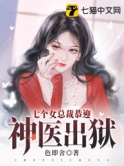 七个女总裁恭迎神医出狱