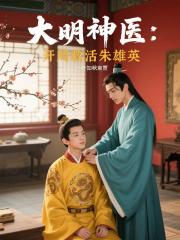 大明神医:开局救活朱雄英 大明神医:开局救活朱雄英