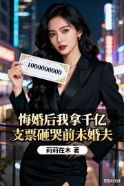 悔婚后我拿千亿支票砸哭前未婚夫