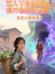 别人下乡挖野菜，我开地府挖古墓