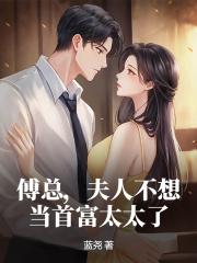傅总，夫人不想当首富太太了