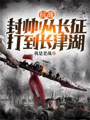 抗战：封帅！从长征打到长津湖