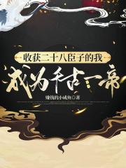 收获二十八臣子的我成为千古一帝 收获二十八臣子的我成为千古一帝