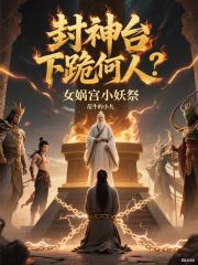 封神台下跪何人？女娲宫小妖祭