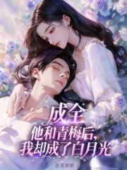 成全他和青梅后，我却成了白月光