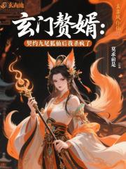 玄门赘婿：契约九尾狐仙后杀疯了