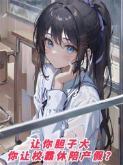 让你胆子大，你让校霸休陪产假？